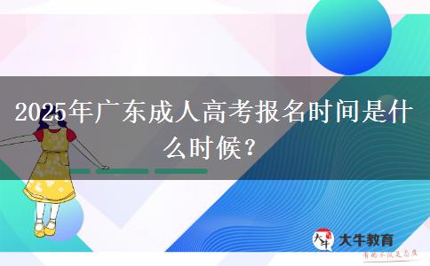 2025年廣東成人高考報(bào)名時(shí)間是什么時(shí)候？