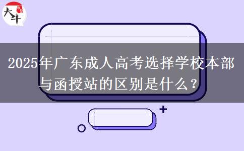 2025年廣東成人高考選擇學校本部與函授站的區(qū)別是什么？