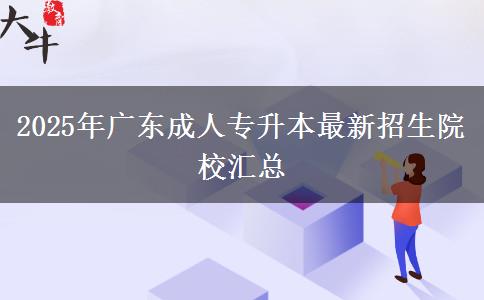 2025年廣東成人專升本最新招生院校匯總 2025年廣東成人專升本最新招生院校匯總