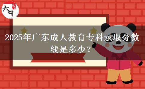 2025年廣東成人教育?？其浫》謹?shù)線是多少？