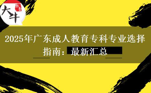 2025年廣東成人教育?？茖I(yè)選擇指南：最新匯總