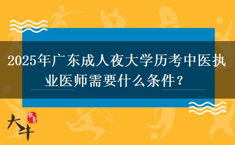 2025年廣東成人夜大學(xué)歷考中醫(yī)執(zhí)業(yè)醫(yī)師需要什么條件？