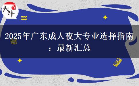 2025年廣東成人夜大專業(yè)選擇指南:最新匯總 2025年廣東成人夜大專業(yè)選擇指南:最新匯總