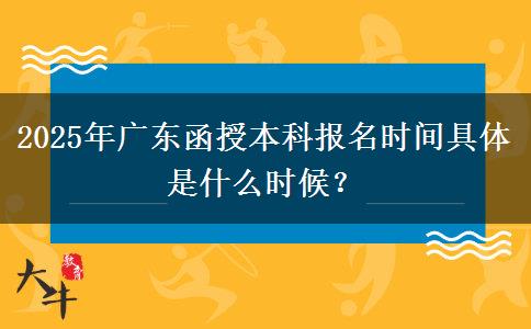 2025年廣東函授本科報名時間具體是什么時候？