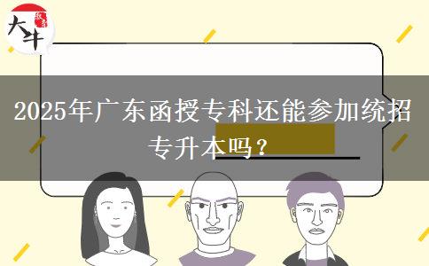 2025年廣東函授?？七€能參加統(tǒng)招專升本嗎？