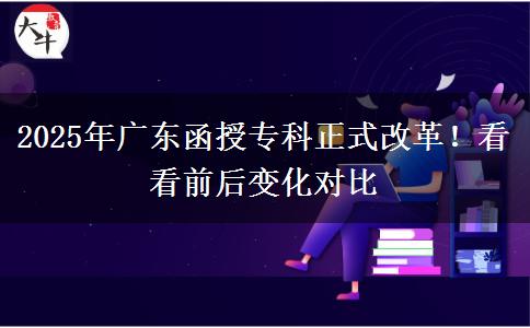 2025年廣東函授專科正式改革！看看前后變化對比
