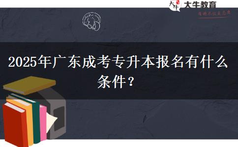 2025年廣東成考專(zhuān)升本報(bào)名有什么條件？