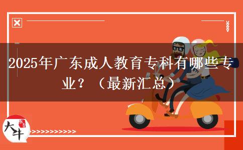 2025年廣東成人教育?？朴心男I(yè)？（最新匯總）
