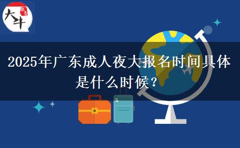 2025年廣東成人夜大報名時間具體是什么時候？