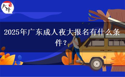 2025年廣東成人夜大報(bào)名有什么條件？
