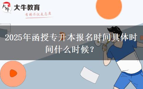 2025年函授專升本報名時間具體時間什么時候？