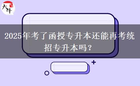 2025年考了函授專升本還能再考統(tǒng)招專升本嗎？