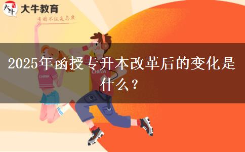 2025年函授專升本改革后的變化是什么？