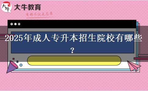 2025年成人專(zhuān)升本招生院校有哪些？