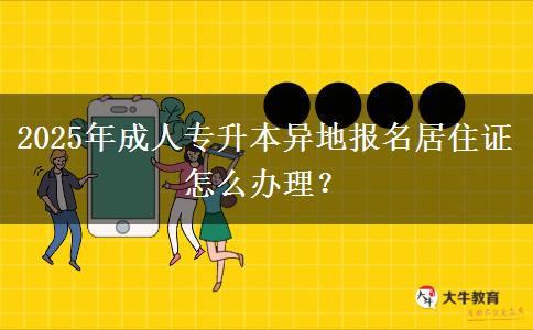 2025年成人專升本異地報(bào)名居住證怎么辦理？