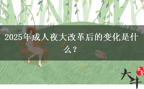 2025年成人夜大改革后的變化是什么？