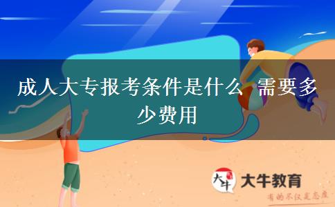 成人大專報(bào)考條件是什么 需要多少費(fèi)用