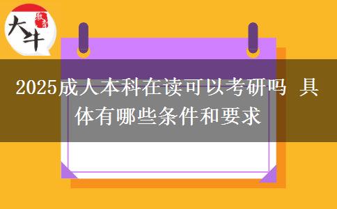 2025成人本科在讀可以考研嗎 具體有哪些條件和要求