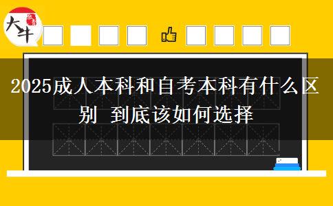 2025成人本科和自考本科有什么區(qū)別 到底該如何選擇