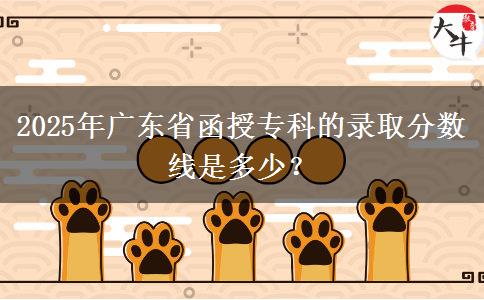 2025年廣東省函授?？频匿浫》?jǐn)?shù)線是多少？