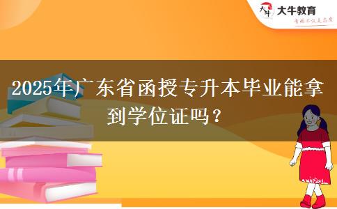 2025年廣東省函授專升本畢業(yè)能拿到學(xué)位證嗎？