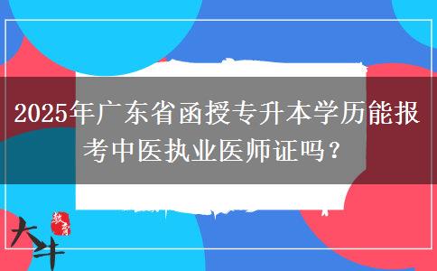 2025年廣東省函授專升本學歷能報考中醫(yī)執(zhí)業(yè)醫(yī)師證嗎？