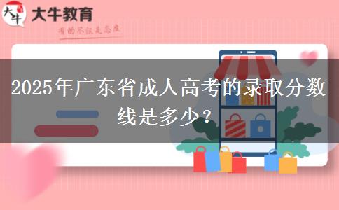 2025年廣東省成人高考的錄取分數(shù)線是多少？