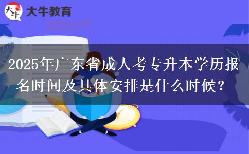 2025年廣東省成人考專升本學(xué)歷報(bào)名時(shí)間及具體安排是什么時(shí)候？