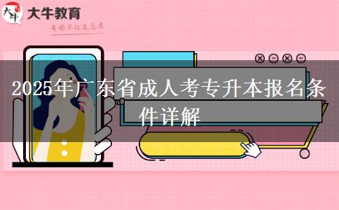 2025年廣東省成人考專升本報名條件詳解 2025年廣東省成人考專升本報名條件詳解