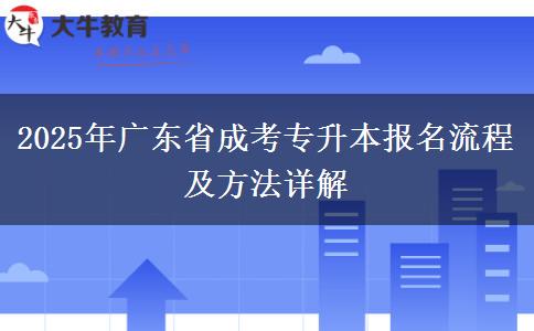 2025年廣東省成考專升本報(bào)名流程及方法詳解 2025年廣東省成考專升本報(bào)名流程及方法詳解
