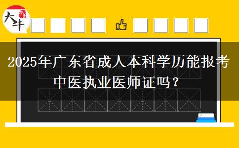 2025年廣東省成人本科學(xué)歷能報考中醫(yī)執(zhí)業(yè)醫(yī)師證嗎？