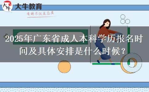 2025年廣東省成人本科學(xué)歷報名時間及具體安排是什么時候？