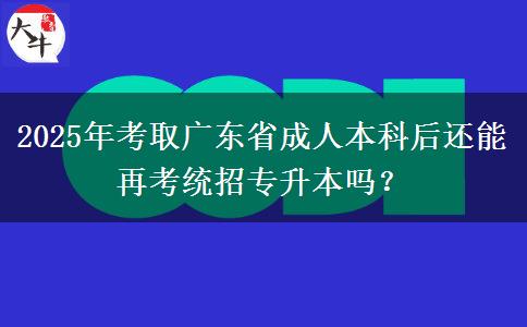 2025年考取廣東省成人本科后還能再考統(tǒng)招專升本嗎? 2025年考取廣東省成人本科后還能再考統(tǒng)招專升本嗎?