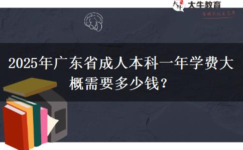 2025年廣東省成人本科一年學(xué)費大概需要多少錢？