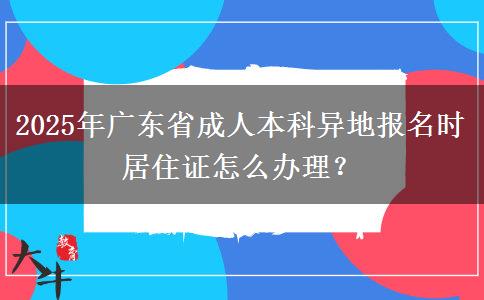 2025年廣東省成人本科異地報(bào)名時(shí)居住證怎么辦理？