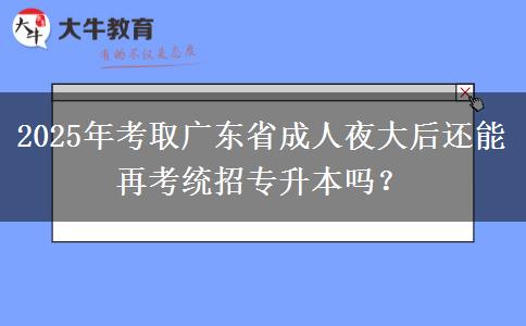2025年考取廣東省成人夜大后還能再考統招專升本嗎？