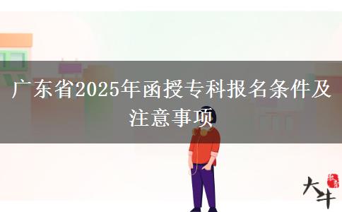 廣東省2025年函授專科報(bào)名條件及注意事項(xiàng) 廣東省2025年函授??茍?bào)名條件及注意事項(xiàng)