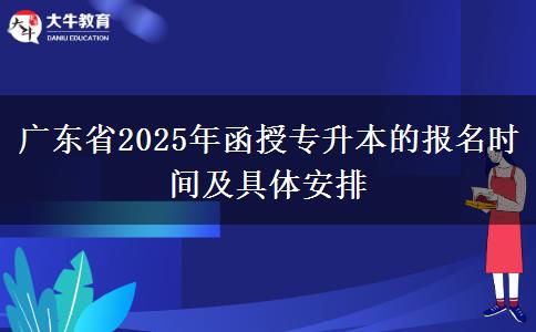 廣東省2025年函授專升本的報名時間及具體安排 廣東省2025年函授專升本的報名時間及具體安排