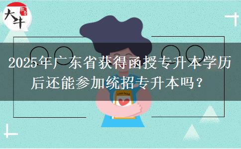 2025年廣東省獲得函授專升本學(xué)歷后還能參加統(tǒng)招專升本嗎？