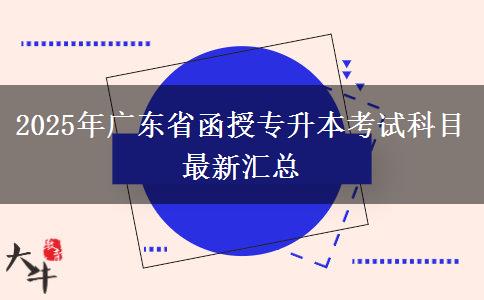 2025年廣東省函授專升本考試科目最新匯總 2025年廣東省函授專升本考試科目最新匯總