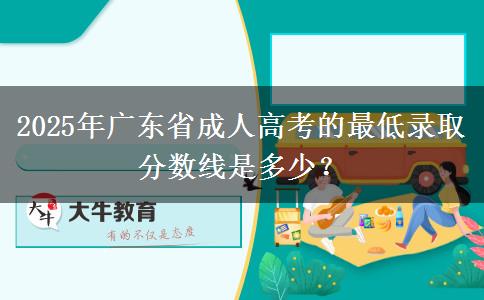 2025年廣東省成人高考的最低錄取分數(shù)線是多少？