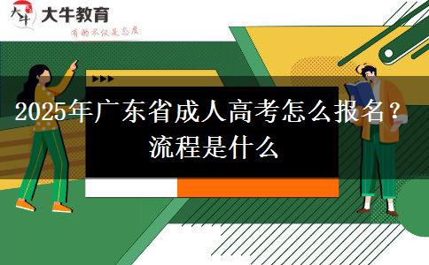 2025年廣東省成人高考怎么報名？流程是什么