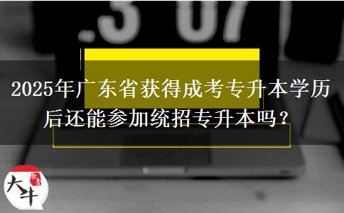 2025年廣東省獲得成考專升本學(xué)歷后還能參加統(tǒng)招專升本嗎？