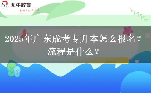 2025年廣東成考專升本怎么報(bào)名？流程是什么？