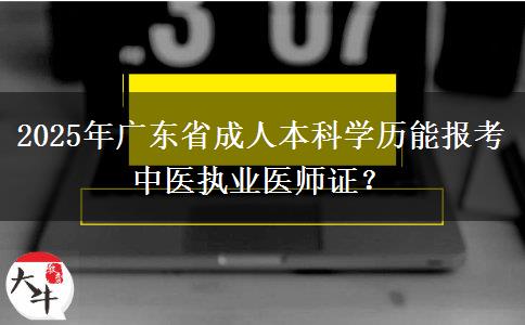 2025年廣東省成人本科學(xué)歷能報(bào)考中醫(yī)執(zhí)業(yè)醫(yī)師證？