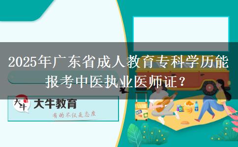 2025年廣東省成人教育?？茖W(xué)歷能報考中醫(yī)執(zhí)業(yè)醫(yī)師證？