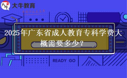 2025年廣東省成人教育?？茖W(xué)費(fèi)大概需要多少？