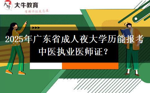2025年廣東省成人夜大學(xué)歷能報考中醫(yī)執(zhí)業(yè)醫(yī)師證？