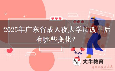 2025年廣東省成人夜大學(xué)歷改革后有哪些變化？