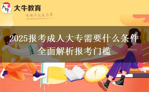 2025報(bào)考成人大專需要什么條件 全面解析報(bào)考門檻